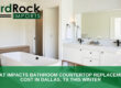 Bathroom countertop replacement cost in Dallas
